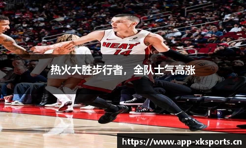 热火大胜步行者，全队士气高涨