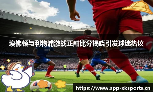埃佛顿与利物浦激战正酣比分揭晓引发球迷热议