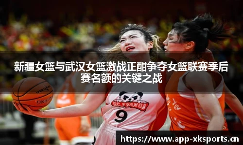 新疆女篮与武汉女篮激战正酣争夺女篮联赛季后赛名额的关键之战