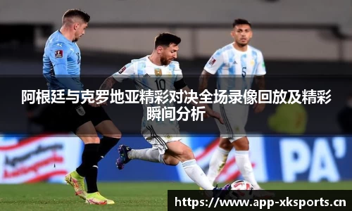 阿根廷与克罗地亚精彩对决全场录像回放及精彩瞬间分析