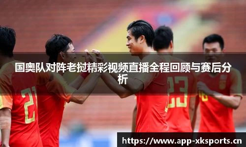 国奥队对阵老挝精彩视频直播全程回顾与赛后分析