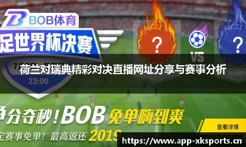 荷兰对瑞典精彩对决直播网址分享与赛事分析