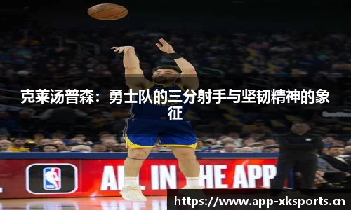 克莱汤普森：勇士队的三分射手与坚韧精神的象征