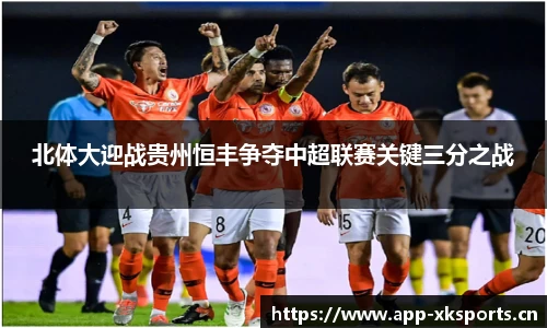 北体大迎战贵州恒丰争夺中超联赛关键三分之战