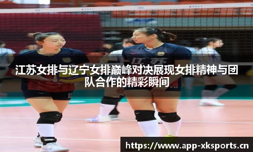 江苏女排与辽宁女排巅峰对决展现女排精神与团队合作的精彩瞬间