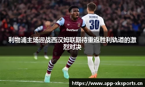 利物浦主场迎战西汉姆联期待重返胜利轨道的激烈对决