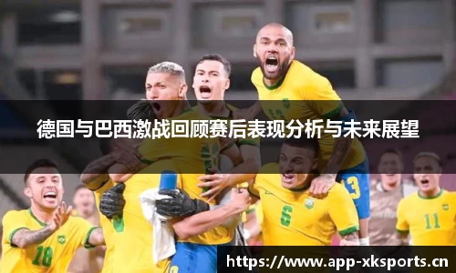 德国与巴西激战回顾赛后表现分析与未来展望