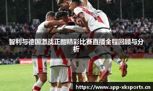 智利与德国激战正酣精彩比赛直播全程回顾与分析